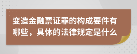 变造金融票证罪的构成要件有哪些，具体的法律规定是什么