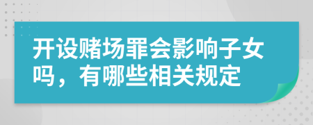 开设赌场罪会影响子女吗，有哪些相关规定