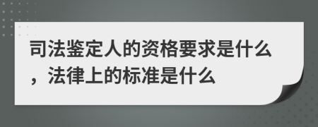 司法鉴定人的资格要求是什么，法律上的标准是什么