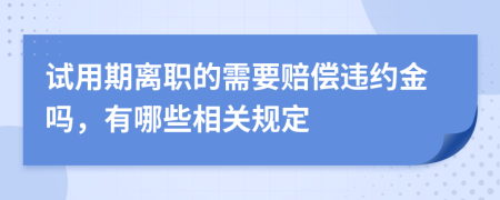试用期离职的需要赔偿违约金吗，有哪些相关规定