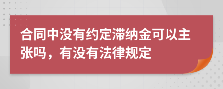 合同中没有约定滞纳金可以主张吗，有没有法律规定