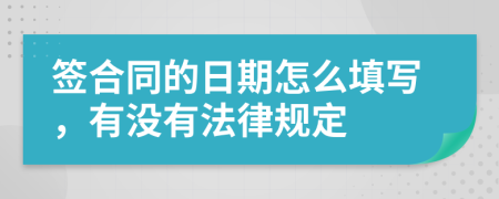 签合同的日期怎么填写，有没有法律规定