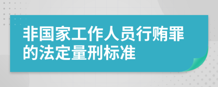 非国家工作人员行贿罪的法定量刑标准