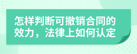怎样判断可撤销合同的效力，法律上如何认定