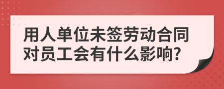 用人单位未签劳动合同对员工会有什么影响?