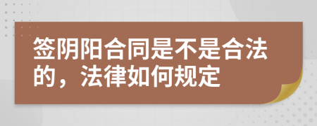 签阴阳合同是不是合法的，法律如何规定