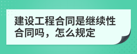 建设工程合同是继续性合同吗，怎么规定