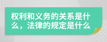 权利和义务的关系是什么，法律的规定是什么