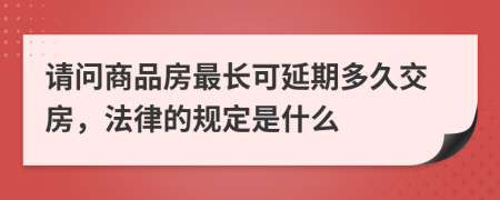 请问商品房最长可延期多久交房，法律的规定是什么