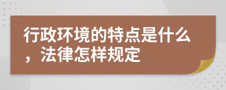 行政环境的特点是什么，法律怎样规定