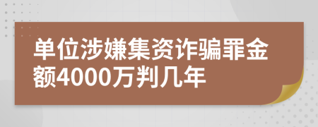 单位涉嫌集资诈骗罪金额4000万判几年