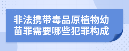 非法携带毒品原植物幼苗罪需要哪些犯罪构成