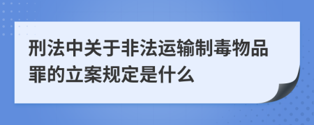 刑法中关于非法运输制毒物品罪的立案规定是什么