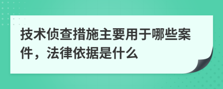 技术侦查措施主要用于哪些案件，法律依据是什么