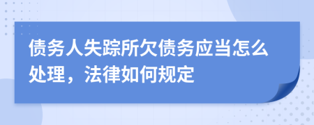 债务人失踪所欠债务应当怎么处理，法律如何规定