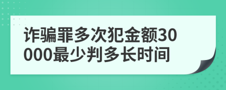 诈骗罪多次犯金额30000最少判多长时间