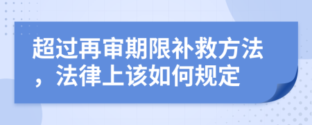 超过再审期限补救方法，法律上该如何规定