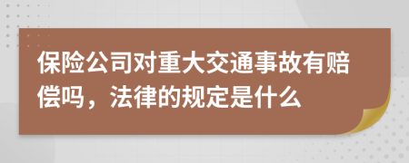 保险公司对重大交通事故有赔偿吗，法律的规定是什么