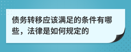 债务转移应该满足的条件有哪些，法律是如何规定的