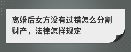 离婚后女方没有过错怎么分割财产，法律怎样规定