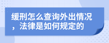 缓刑怎么查询外出情况，法律是如何规定的