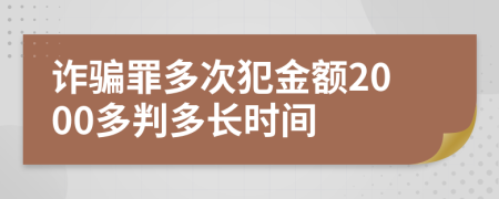 诈骗罪多次犯金额2000多判多长时间