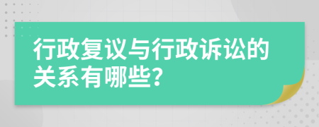 行政复议与行政诉讼的关系有哪些？