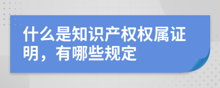 什么是知识产权权属证明，有哪些规定