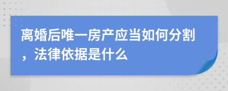 离婚后唯一房产应当如何分割，法律依据是什么