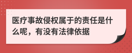 医疗事故侵权属于的责任是什么呢，有没有法律依据