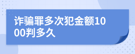 诈骗罪多次犯金额1000判多久