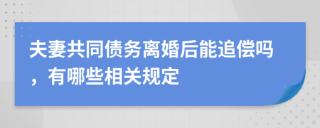 夫妻共同债务离婚后能追偿吗，有哪些相关规定