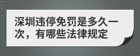 深圳违停免罚是多久一次，有哪些法律规定