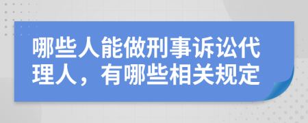 哪些人能做刑事诉讼代理人，有哪些相关规定
