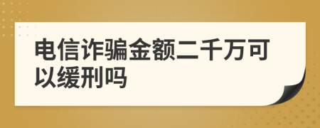 电信诈骗金额二千万可以缓刑吗