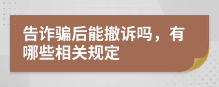 告诈骗后能撤诉吗，有哪些相关规定