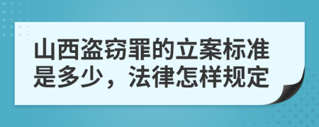 山西盗窃罪的立案标准是多少，法律怎样规定