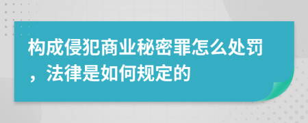 构成侵犯商业秘密罪怎么处罚，法律是如何规定的