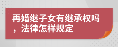 再婚继子女有继承权吗，法律怎样规定