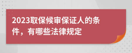 2023取保候审保证人的条件，有哪些法律规定