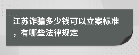 江苏诈骗多少钱可以立案标准，有哪些法律规定