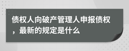 债权人向破产管理人申报债权，最新的规定是什么