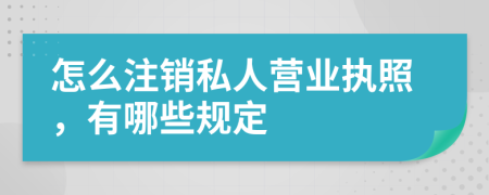 怎么注销私人营业执照，有哪些规定