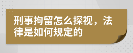 刑事拘留怎么探视，法律是如何规定的