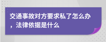 交通事故对方要求私了怎么办，法律依据是什么