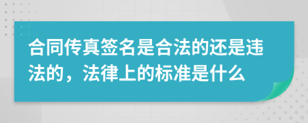 合同传真签名是合法的还是违法的，法律上的标准是什么