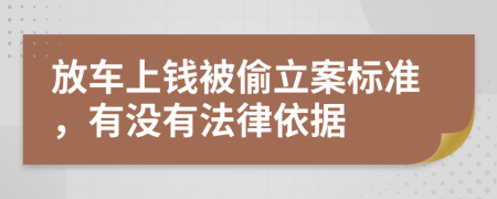 放车上钱被偷立案标准，有没有法律依据