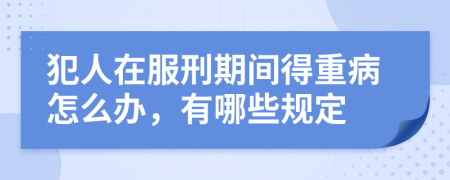 犯人在服刑期间得重病怎么办，有哪些规定