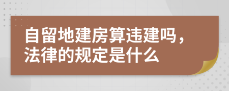 自留地建房算违建吗，法律的规定是什么