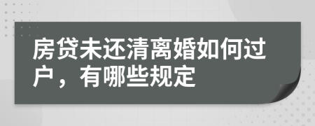 房贷未还清离婚如何过户，有哪些规定